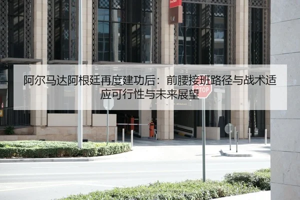 阿尔马达阿根廷再度建功后：前腰接班路径与战术适应可行性与未来展望