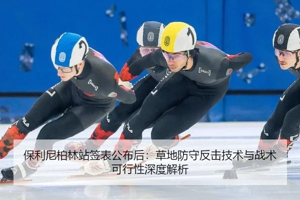 保利尼柏林站签表公布后：草地防守反击技术与战术可行性深度解析