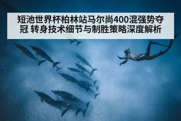 短池世界杯柏林站马尔尚400混强势夺冠 转身技术细节与制胜策略深度解析