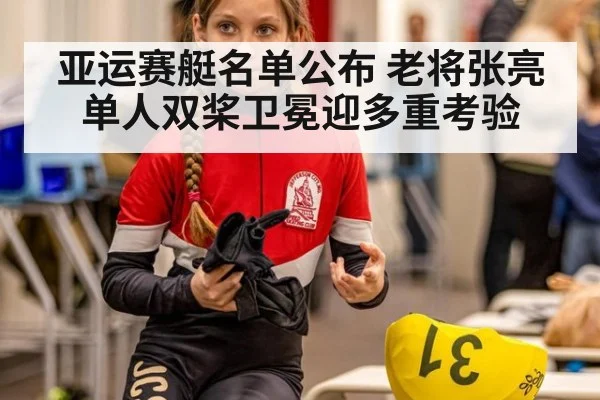 亚运赛艇名单公布 老将张亮单人双桨卫冕迎多重考验